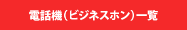 電話機（ビジネスホン）一覧